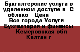 Бухгалтерские услуги в удаленном доступе в 1С облако › Цена ­ 5 000 - Все города Услуги » Бухгалтерия и финансы   . Кемеровская обл.,Калтан г.